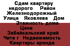 Сдам квартиру недорого. › Район ­ Железнодорожный › Улица ­ Яковлева › Дом ­ 39 › Этажность дома ­ 5 › Цена ­ 11 000 - Забайкальский край, Чита г. Недвижимость » Квартиры аренда   